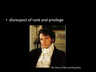 disrespect of rank and privilegeMr. Darcy: Pride and Prejudice