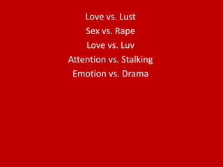 Love vs. LustSex vs. RapeLove vs. LuvAttention vs. StalkingEmotion vs. Drama