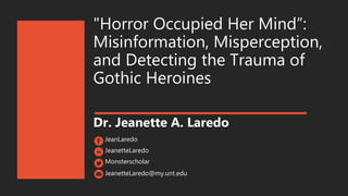 "Horror Occupied Her Mind”:
Misinformation, Misperception,
and Detecting the Trauma of
Gothic Heroines
Dr. Jeanette A. Laredo
JeanLaredo
JeanetteLaredo
Monsterscholar
JeanetteLaredo@my.unt.edu
 