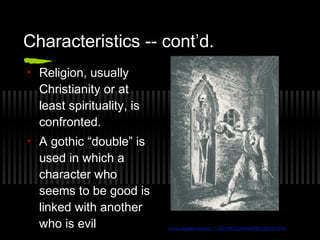 Characteristics -- cont’d.
• Religion, usually
Christianity or at
least spirituality, is
confronted.
• A gothic “double” is
used in which a
character who
seems to be good is
linked with another
who is evil www.pagedepot.com/.../ GOTHIC%20CHAPBOOKSX.HTM
 