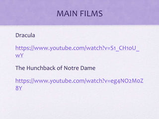MAIN FILMS
Dracula
https://www.youtube.com/watch?v=S1_CH1oU_
wY
The Hunchback of Notre Dame
https://www.youtube.com/watch?v=eg4NO2M0Z
8Y
 