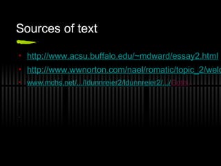 Sources of text
• http://www.acsu.buffalo.edu/~mdward/essay2.html
• http://www.wwnorton.com/nael/romatic/topic_2/welc
• www.mchs.net/.../ldunnreier2/ldunnreier2/.../Gothi...
•
•
 