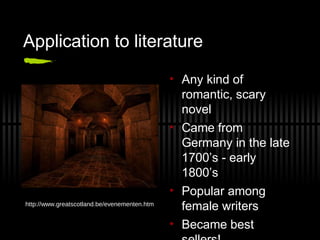 Application to literature
• Any kind of
romantic, scary
novel
• Came from
Germany in the late
1700’s - early
1800’s
• Popular among
female writers
• Became best
http://www.greatscotland.be/evenementen.htm
 