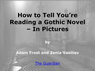 How to Tell You’re
Reading a Gothic Novel
– In Pictures
by
Adam Frost and Zenia Vasiliev
The Guardian
 