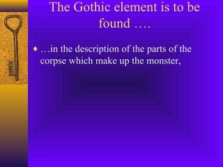 The Gothic element is to be
found ….
♦ …in the description of the parts of the

corpse which make up the monster,

 