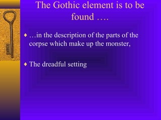 The Gothic element is to be
found ….
♦ …in the description of the parts of the

corpse which make up the monster,
♦ The dreadful setting

 