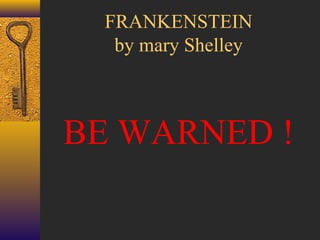 FRANKENSTEIN
by mary Shelley

BE WARNED !

 