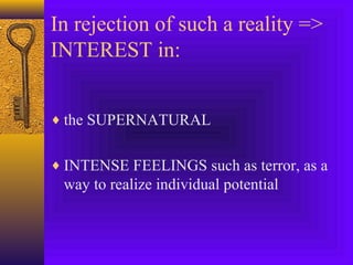 In rejection of such a reality =>
INTEREST in:
♦ the SUPERNATURAL
♦ INTENSE FEELINGS such as terror, as a

way to realize individual potential

 
