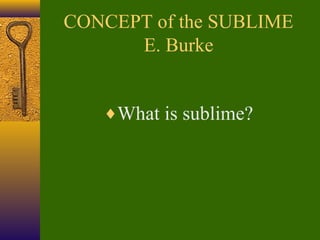 CONCEPT of the SUBLIME
E. Burke
♦What is sublime?

 