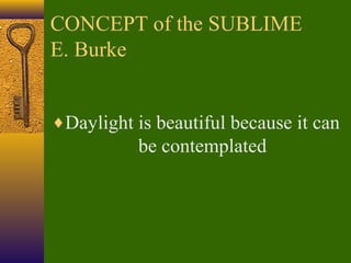 CONCEPT of the SUBLIME
E. Burke
♦Daylight is beautiful because it can

be contemplated

 