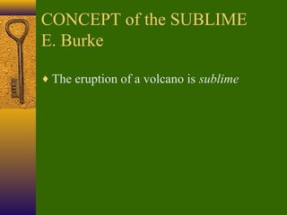 CONCEPT of the SUBLIME
E. Burke
♦ The eruption of a volcano is sublime

 