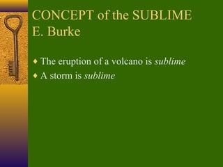 CONCEPT of the SUBLIME
E. Burke
♦ The eruption of a volcano is sublime
♦ A storm is sublime

 