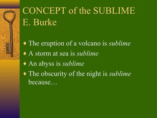 CONCEPT of the SUBLIME
E. Burke
♦ The eruption of a volcano is sublime
♦ A storm at sea is sublime
♦ An abyss is sublime
♦ The obscurity of the night is sublime

because…

 