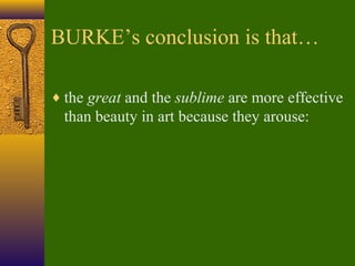 BURKE’s conclusion is that…
♦ the great and the sublime are more effective

than beauty in art because they arouse:

 