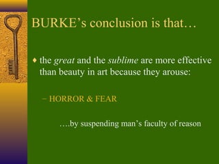 BURKE’s conclusion is that…
♦ the great and the sublime are more effective

than beauty in art because they arouse:
– HORROR & FEAR
….by suspending man’s faculty of reason

 