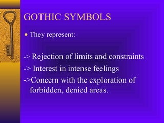 GOTHIC SYMBOLS
♦ They represent:

-> Rejection of limits and constraints

-> Interest in intense feelings
->Concern with the exploration of
forbidden, denied areas.

 