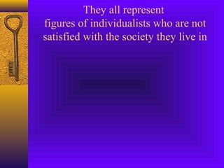 They all represent
figures of individualists who are not
satisfied with the society they live in

 