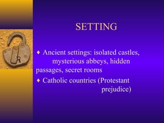 SETTING
♦ Ancient settings: isolated castles,

mysterious abbeys, hidden
passages, secret rooms
♦ Catholic countries (Protestant
prejudice)

 