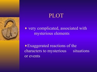 PLOT
♦ very complicated, associated with

mysterious elements
♦Exaggerated reactions of the

characters to mysterious
or events

situations

 