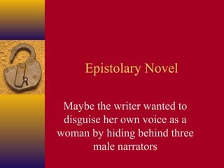 Epistolary Novel
Maybe the writer wanted to
disguise her own voice as a
woman by hiding behind three
male narrators

 