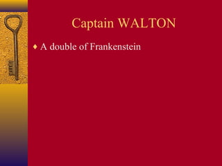Captain WALTON
♦ A double of Frankenstein

 