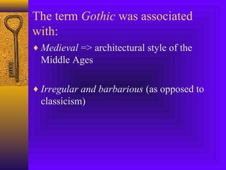 The term Gothic was associated
with:
♦ Medieval => architectural style of the

Middle Ages
♦ Irregular and barbarious (as opposed to

classicism)

 