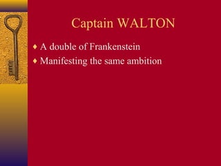 Captain WALTON
♦ A double of Frankenstein
♦ Manifesting the same ambition

 
