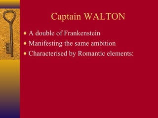 Captain WALTON
♦ A double of Frankenstein
♦ Manifesting the same ambition
♦ Characterised by Romantic elements:

 