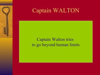 Captain WALTON

Captain Walton tries
to go beyond human limits

 