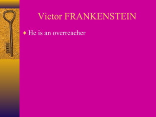 Victor FRANKENSTEIN
♦ He is an overreacher

 
