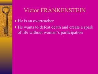 Victor FRANKENSTEIN
♦ He is an overreacher
♦ He wants to defeat death and create a spark

of life without woman’s participation

 