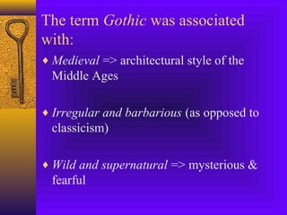 The term Gothic was associated
with:
♦ Medieval => architectural style of the

Middle Ages
♦ Irregular and barbarious (as opposed to

classicism)
♦ Wild and supernatural => mysterious &

fearful

 