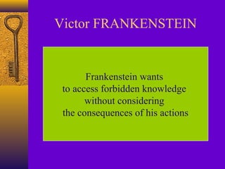 Victor FRANKENSTEIN

Frankenstein wants
to access forbidden knowledge
without considering
the consequences of his actions

 