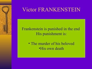 Victor FRANKENSTEIN
Frankenstein is punished in the end
His punishment is:
• The murder of his beloved
•His own death

 
