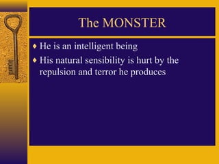 The MONSTER
♦ He is an intelligent being
♦ His natural sensibility is hurt by the

repulsion and terror he produces

 
