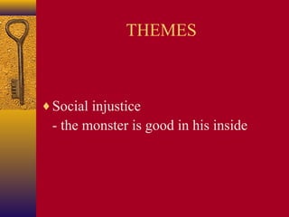 THEMES

♦ Social injustice

- the monster is good in his inside

 