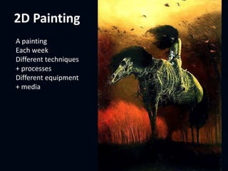 2D Painting
A painting
Each week
Different techniques
+ processes
Different equipment
+ media
 