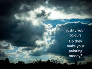 justify your
colours
Do they
make your
painting
moody?
 