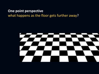 One point perspective
what happens as the floor gets further away?
 