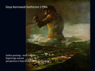 Goya borrowed Gothicism 1790s
Gothic painting - more realistic
beginnings volume
perspective in Italy (Cimabue + pupil Giotto)
 