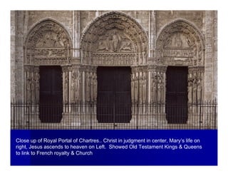 Close up of Royal Portal of Chartres.. Christ in judgment in center, Mary’s life on
right, Jesus ascends to heaven on Left. Showed Old Testament Kings & Queens
to link to French royalty & Church
 