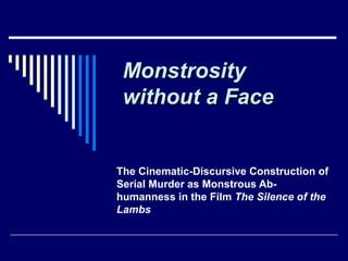 MonstrosityMonstrosity
without a Facewithout a Face
The Cinematic-Discursive Construction of
Serial Murder as Monstrous Ab-
humanness in the Film The Silence of the
Lambs
 