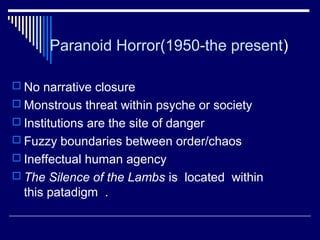 Paranoid Horror(1950-the present)
 No narrative closure
 Monstrous threat within psyche or society
 Institutions are th...