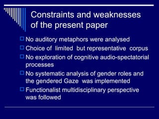 Constraints and weaknesses
of the present paper
 No auditory metaphors were analysed
 Choice of limited but representati...