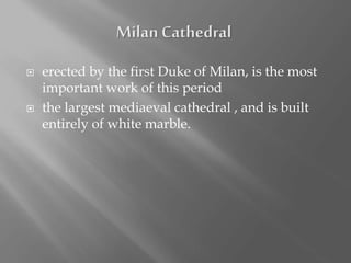  erected by the first Duke of Milan, is the most
important work of this period
 the largest mediaeval cathedral , and is built
entirely of white marble.
 