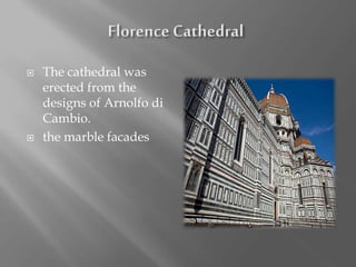  The cathedral was
erected from the
designs of Arnolfo di
Cambio.
 the marble facades
 