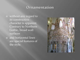  without any regard to
its constructive
character is apparent.
Contrary to Northern
Gothic, broad wall
surfaces
 and horizontal lines
are special features of
the style.
 