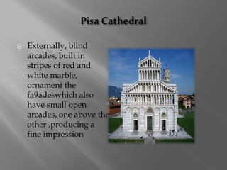  Externally, blind
arcades, built in
stripes of red and
white marble,
ornament the
fa9adeswhich also
have small open
arcades, one above the
other ,producing a
fine impression
 