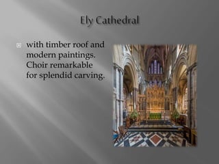  with timber roof and
modern paintings.
Choir remarkable
for splendid carving.
 