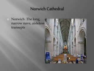  Norwich .The long,
narrow nave, aisleless
transepts
 